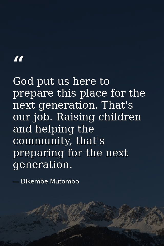 God put us here to prepare this place for the next generation. That's our job. Raising children and helping the communit — Dikembe Mutombo