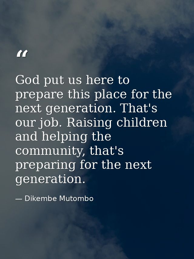 God put us here to prepare this place for the next generation. That's our job. Raising children and helping the communit — Dikembe Mutombo