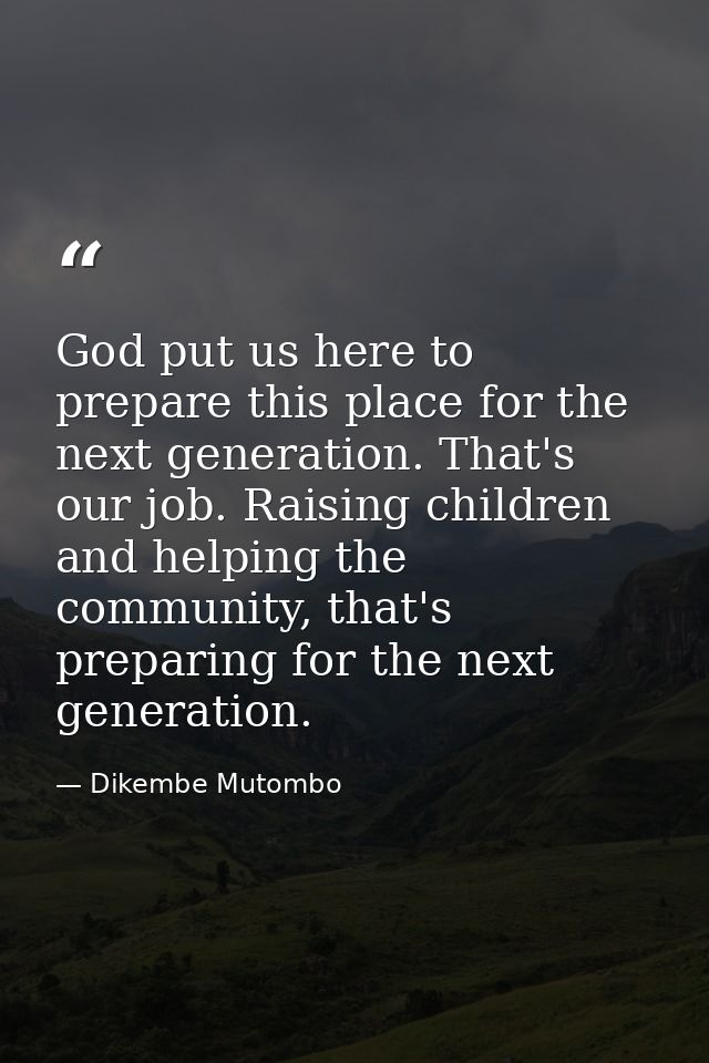 God put us here to prepare this place for the next generation. That's our job. Raising children and helping the communit — Dikembe Mutombo