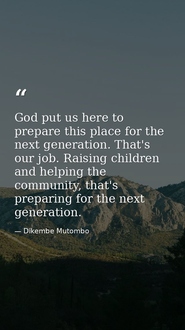 God put us here to prepare this place for the next generation. That's our job. Raising children and helping the communit — Dikembe Mutombo