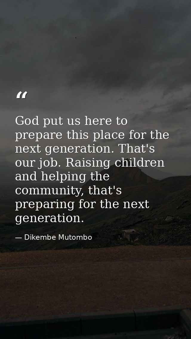 God put us here to prepare this place for the next generation. That's our job. Raising children and helping the communit — Dikembe Mutombo