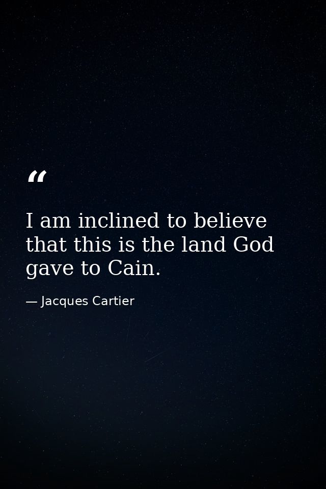 I am inclined to believe that this is the land God gave to Cain. — Jacques Cartier