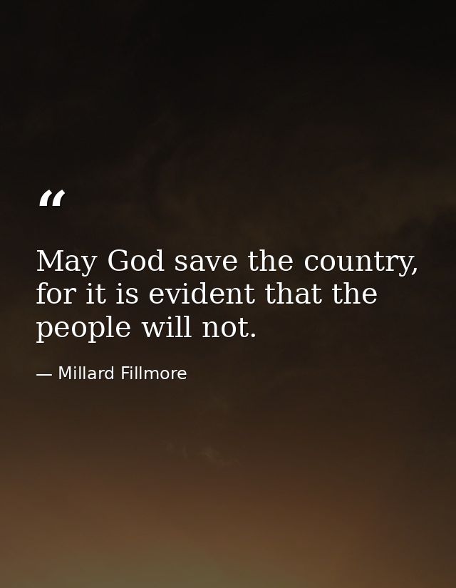 May God save the country, for it is evident that the people will not. — Millard Fillmore