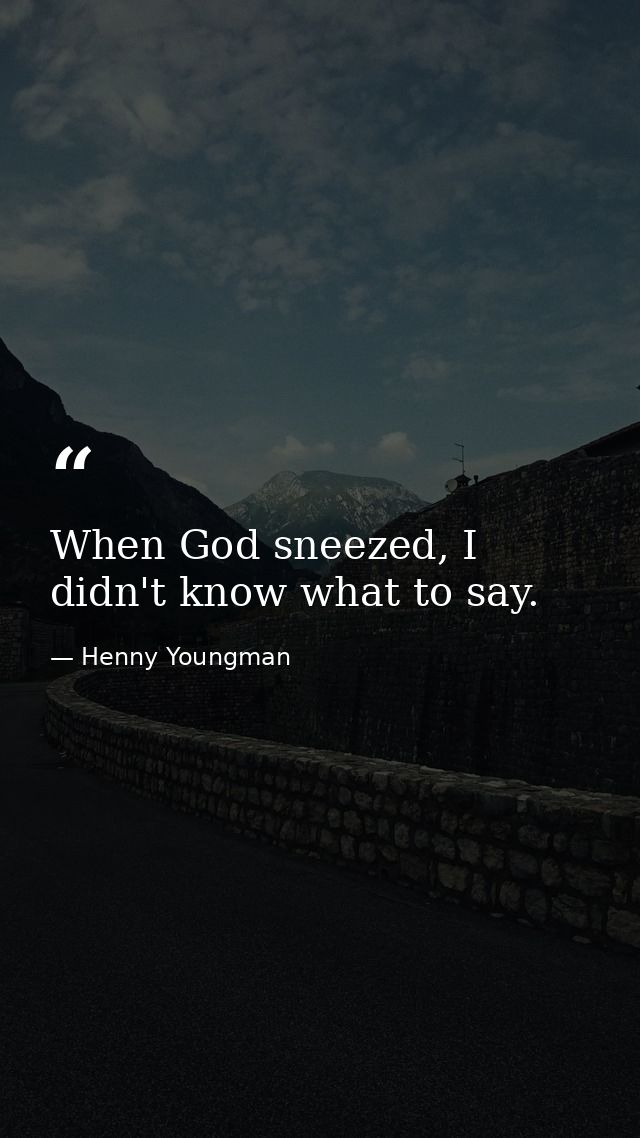 When God sneezed, I didn't know what to say. — Henny Youngman