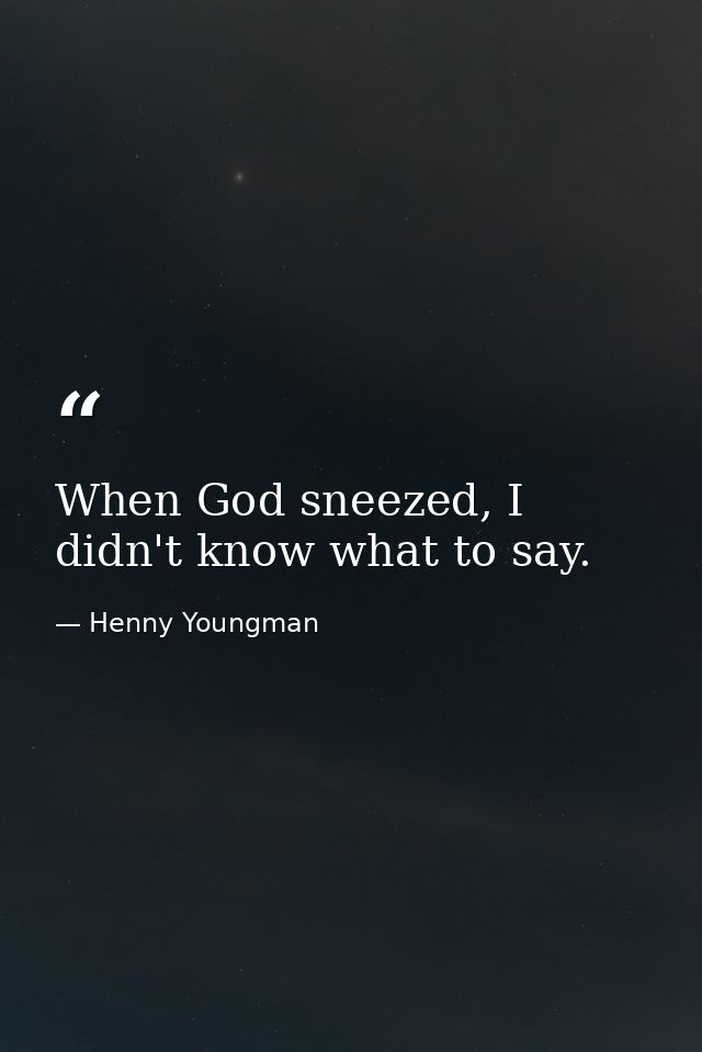 When God sneezed, I didn't know what to say. — Henny Youngman
