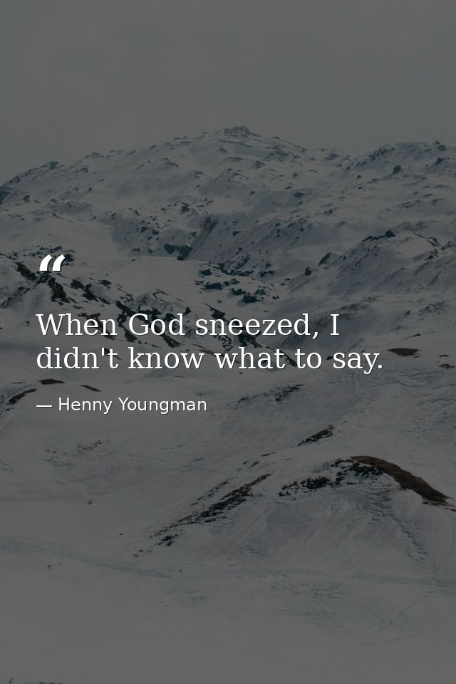 When God sneezed, I didn't know what to say. — Henny Youngman