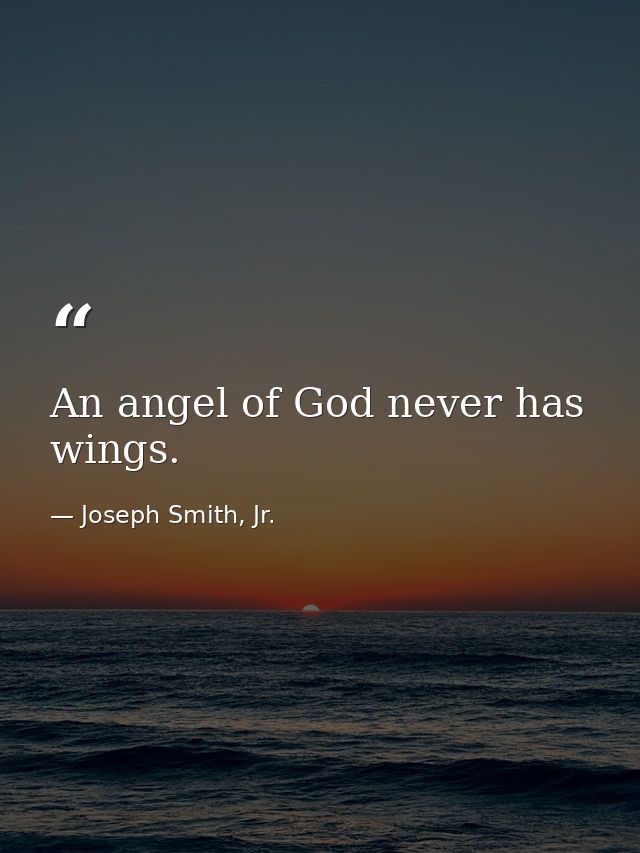 An angel of God never has wings. — Joseph Smith, Jr.