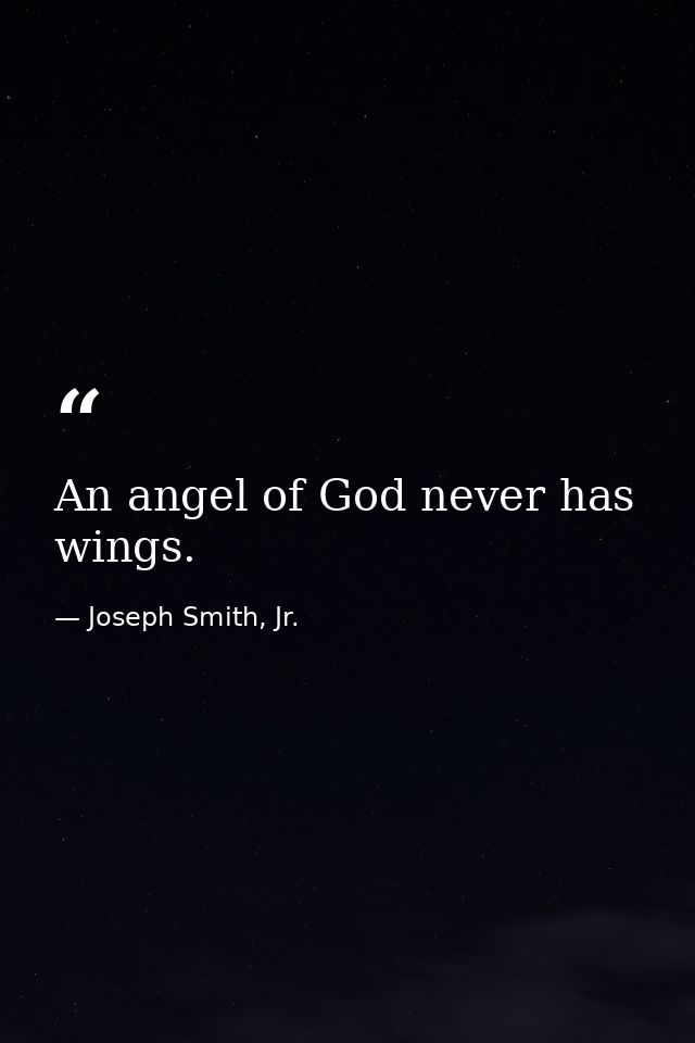 An angel of God never has wings. — Joseph Smith, Jr.