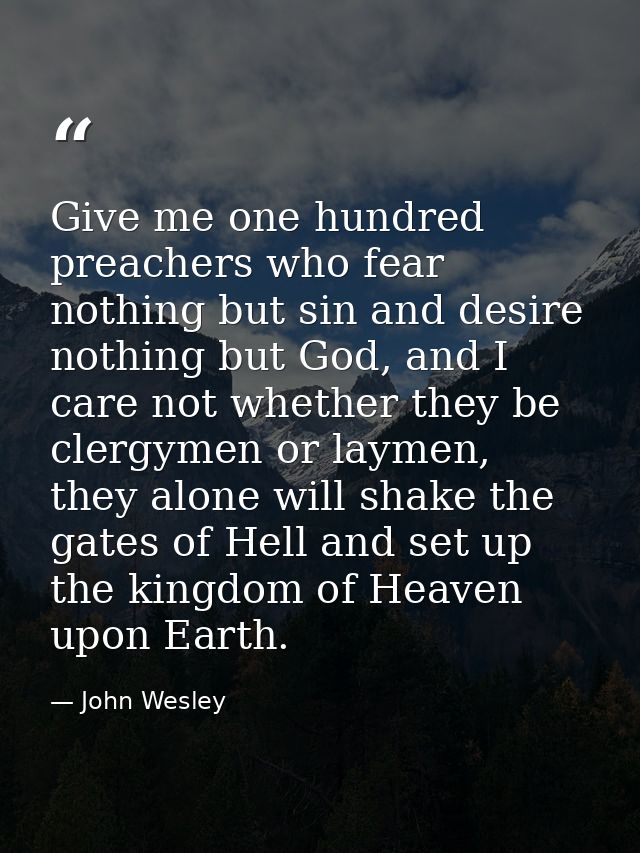 Give me one hundred preachers who fear nothing but sin and desire nothing but God, and I care not whether they be clergy — John Wesley