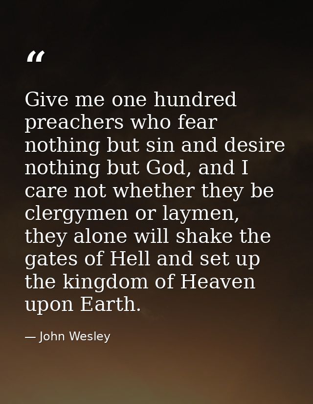 Give me one hundred preachers who fear nothing but sin and desire nothing but God, and I care not whether they be clergy — John Wesley