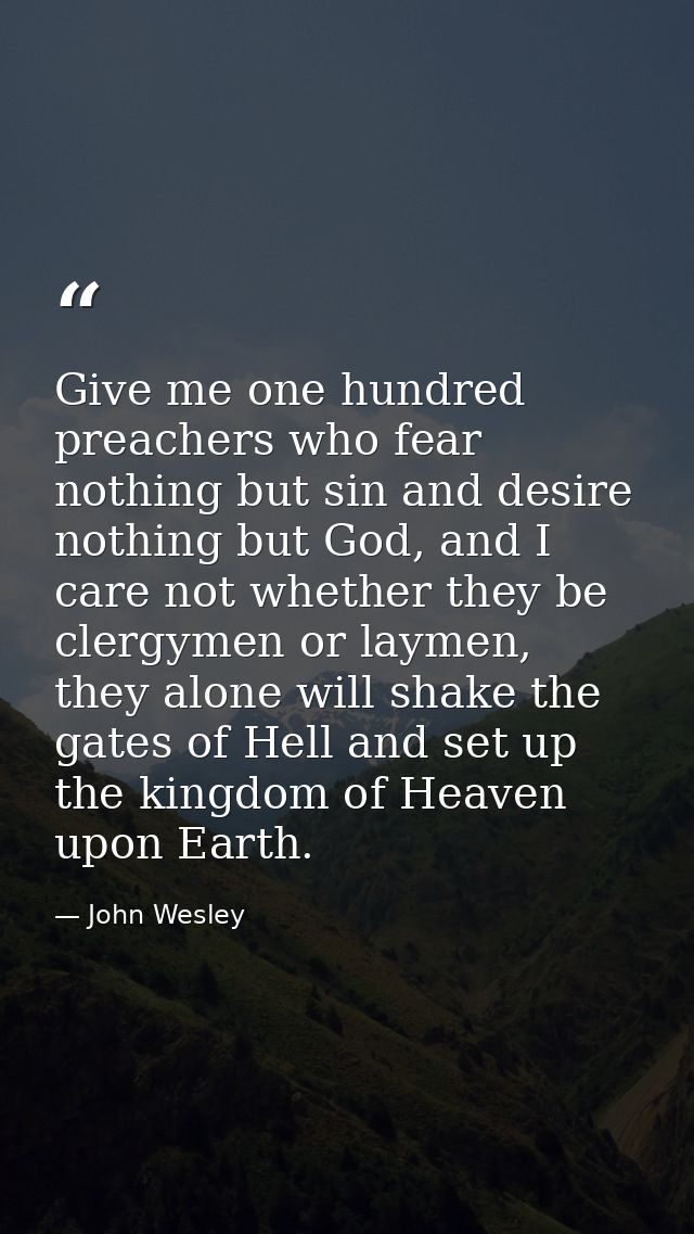 Give me one hundred preachers who fear nothing but sin and desire nothing but God, and I care not whether they be clergy — John Wesley