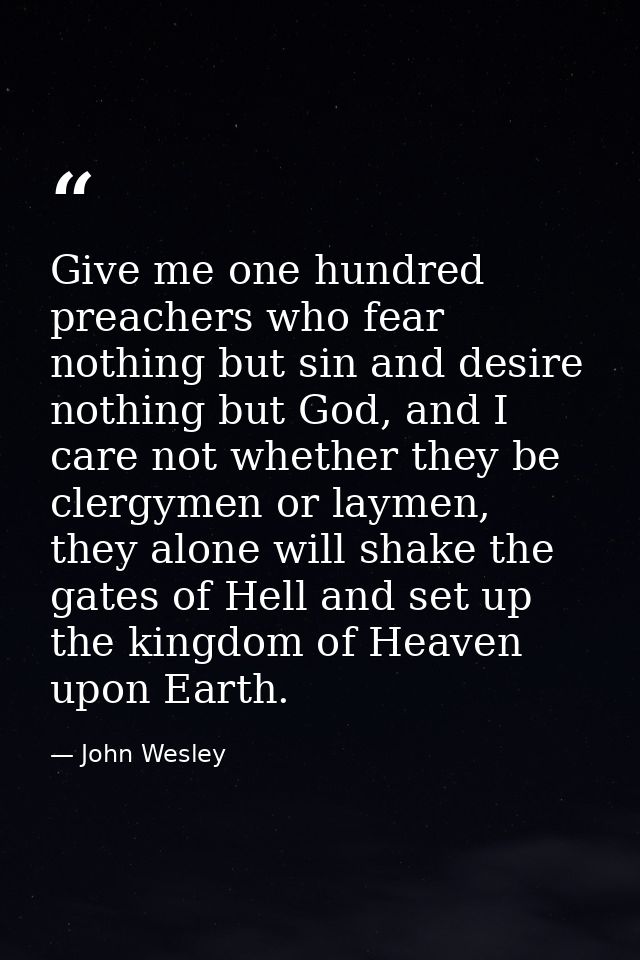 Give me one hundred preachers who fear nothing but sin and desire nothing but God, and I care not whether they be clergy — John Wesley
