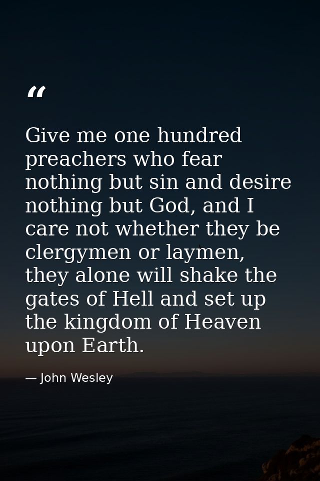 Give me one hundred preachers who fear nothing but sin and desire nothing but God, and I care not whether they be clergy — John Wesley