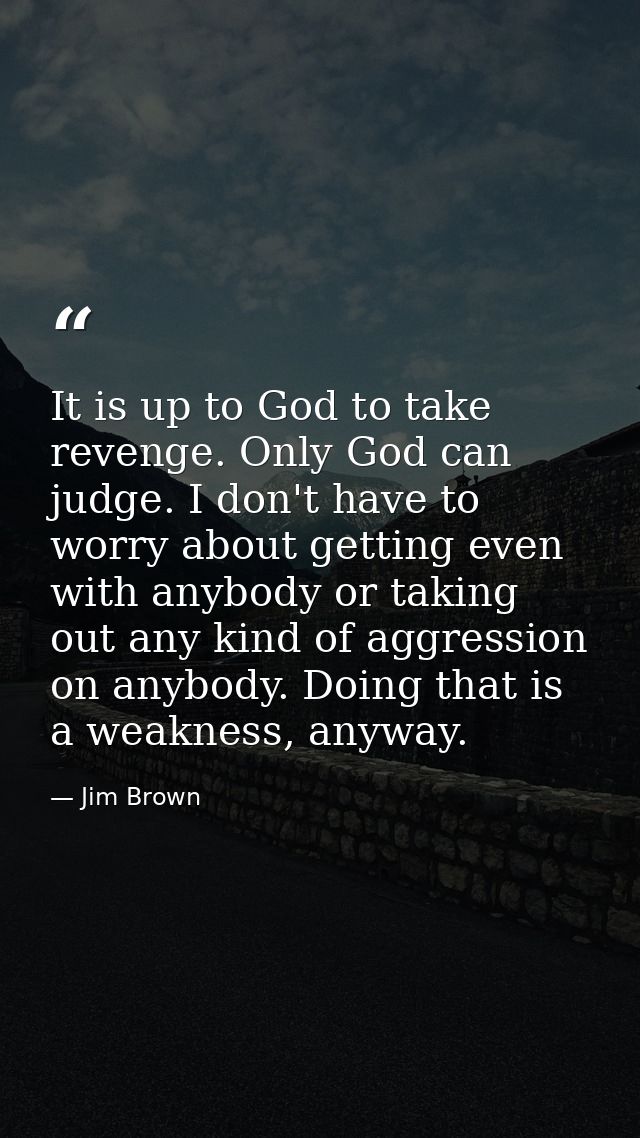 It is up to God to take revenge. Only God can judge. I don't have to worry about getting even with anybody or taking out — Jim Brown