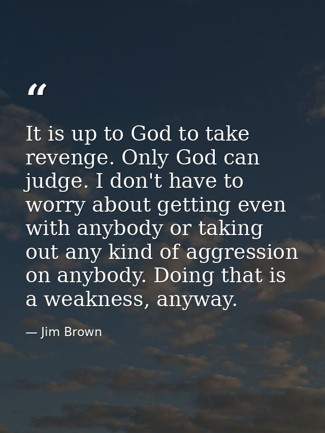 It is up to God to take revenge. Only God can judge. I don't have to worry about getting even with anybody or taking out — Jim Brown