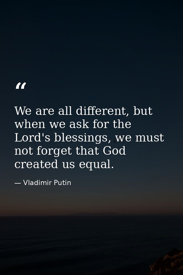 We are all different, but when we ask for the Lord's blessings, we must not forget that God created us equal. — Vladimir Putin