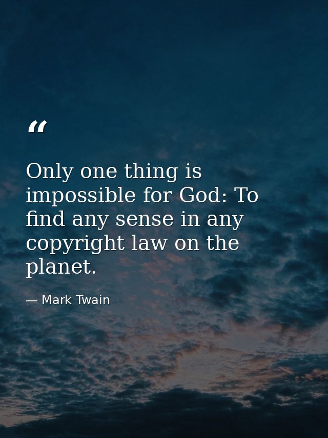 Only one thing is impossible for God: To find any sense in any copyright law on the planet. — Mark Twain