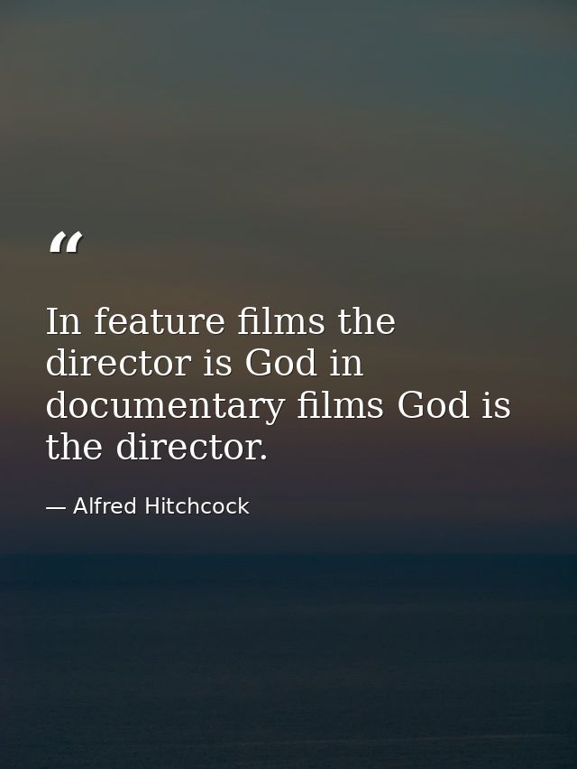 In feature films the director is God in documentary films God is the director. — Alfred Hitchcock