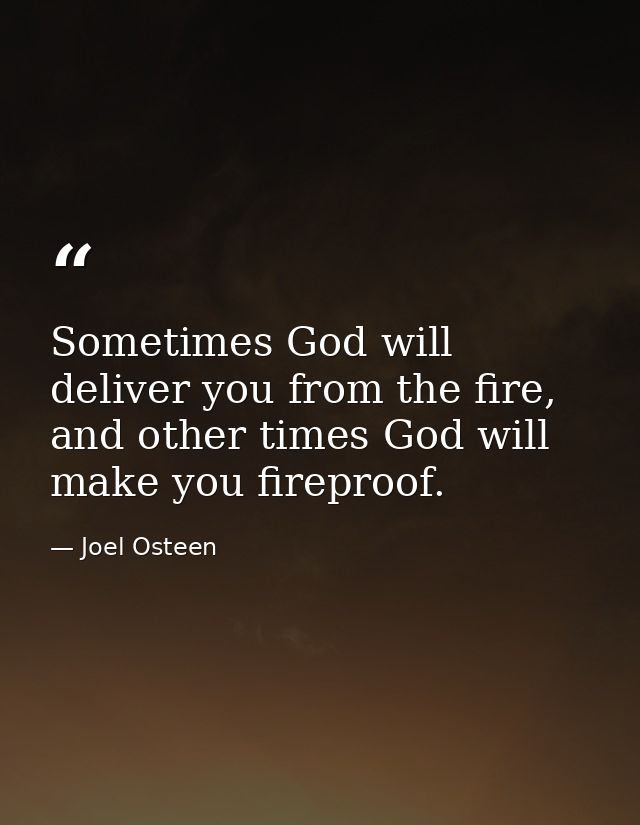 Sometimes God will deliver you from the fire, and other times God will make you fireproof. — Joel Osteen