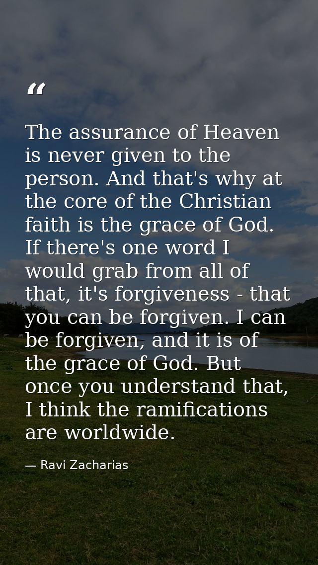 The assurance of Heaven is never given to the person. And that's why at the core of the Christian faith is the grace of  — Ravi Zacharias