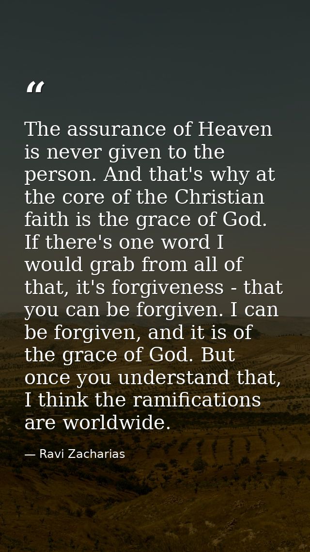 The assurance of Heaven is never given to the person. And that's why at the core of the Christian faith is the grace of  — Ravi Zacharias