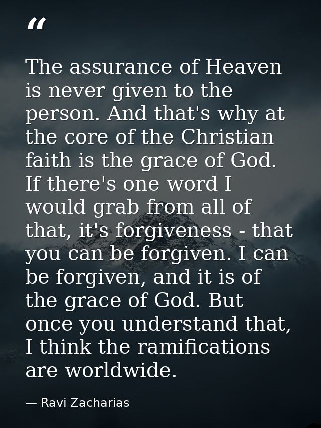 The assurance of Heaven is never given to the person. And that's why at the core of the Christian faith is the grace of  — Ravi Zacharias