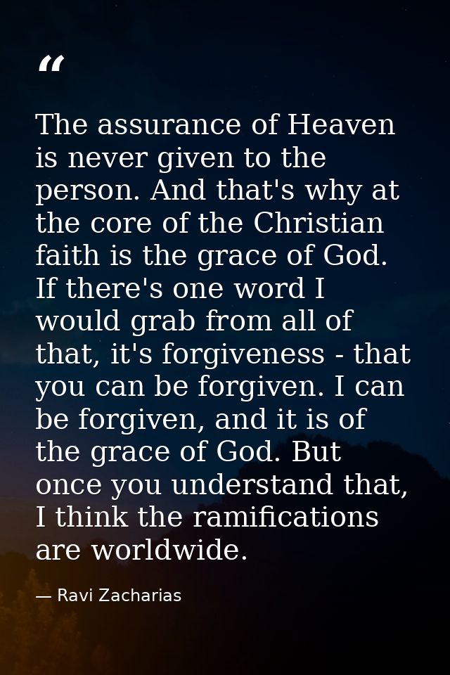 The assurance of Heaven is never given to the person. And that's why at the core of the Christian faith is the grace of  — Ravi Zacharias