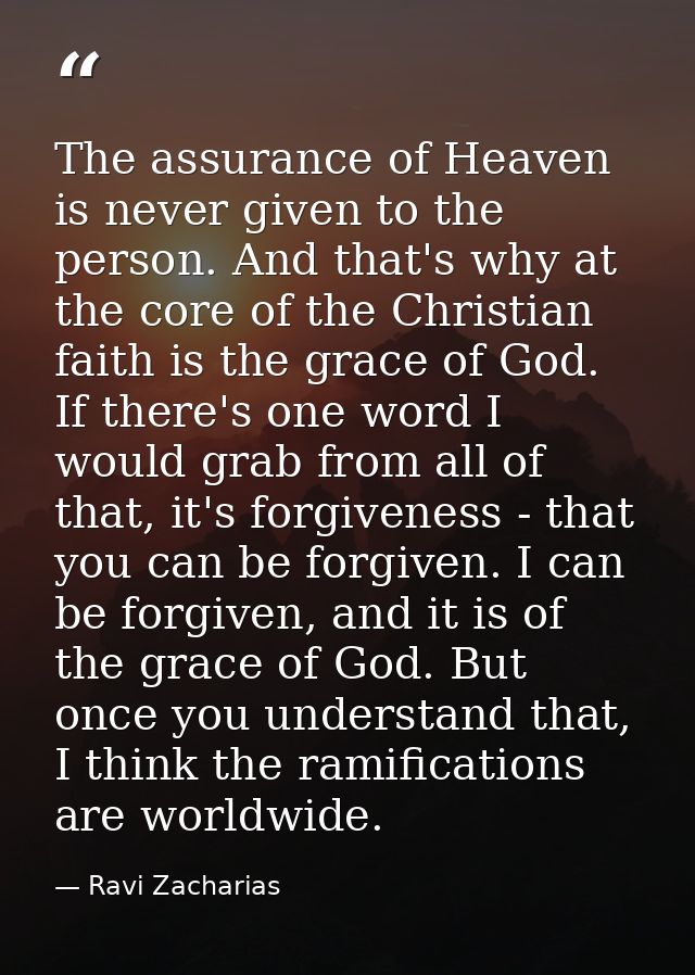The assurance of Heaven is never given to the person. And that's why at the core of the Christian faith is the grace of  — Ravi Zacharias
