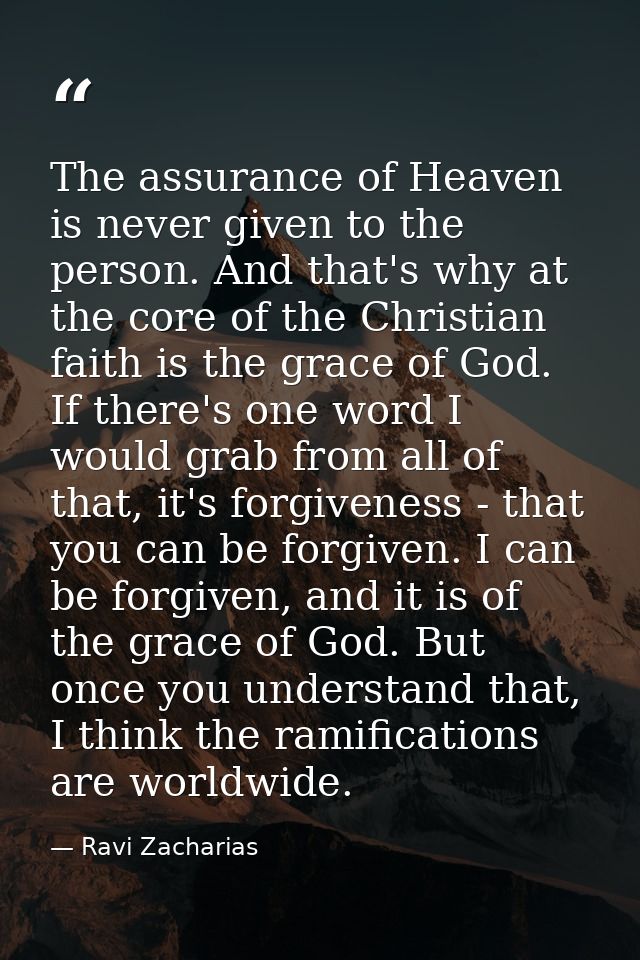 The assurance of Heaven is never given to the person. And that's why at the core of the Christian faith is the grace of  — Ravi Zacharias