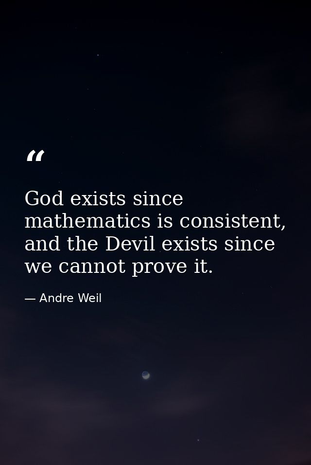 God exists since mathematics is consistent, and the Devil exists since we cannot prove it. — Andre Weil
