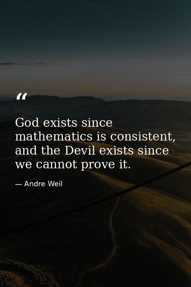 God exists since mathematics is consistent, and the Devil exists since we cannot prove it. — Andre Weil