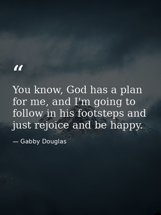 You know, God has a plan for me, and I'm going to follow in his footsteps and just rejoice and be happy. — Gabby Douglas