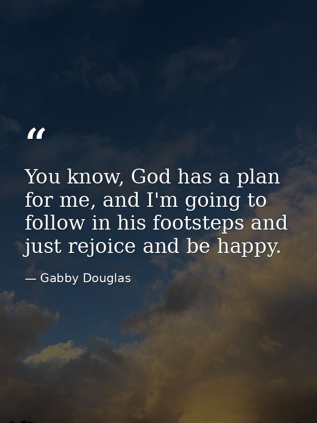 You know, God has a plan for me, and I'm going to follow in his footsteps and just rejoice and be happy. — Gabby Douglas