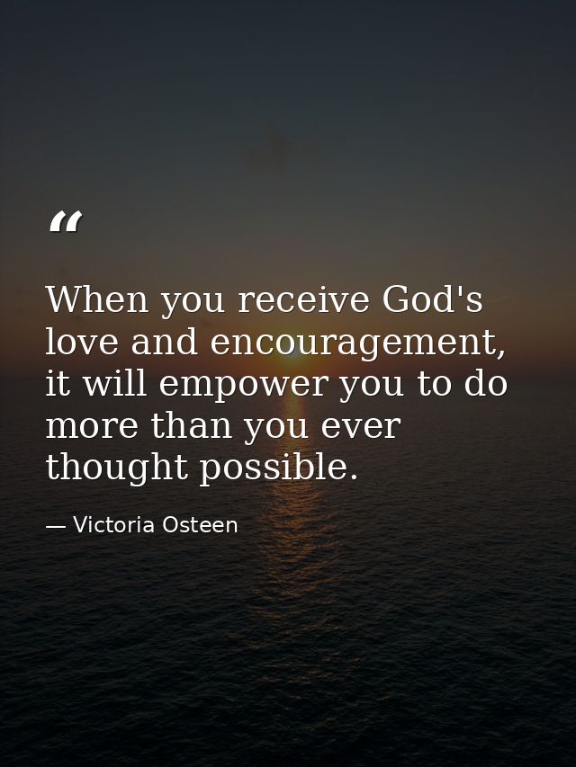 When you receive God's love and encouragement, it will empower you to do more than you ever thought possible. — Victoria Osteen