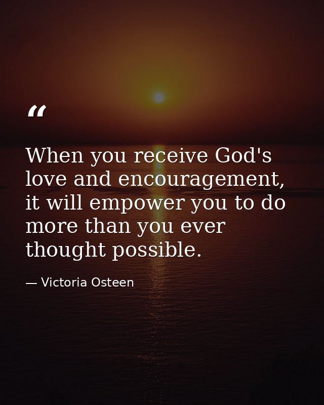 When you receive God's love and encouragement, it will empower you to do more than you ever thought possible. — Victoria Osteen