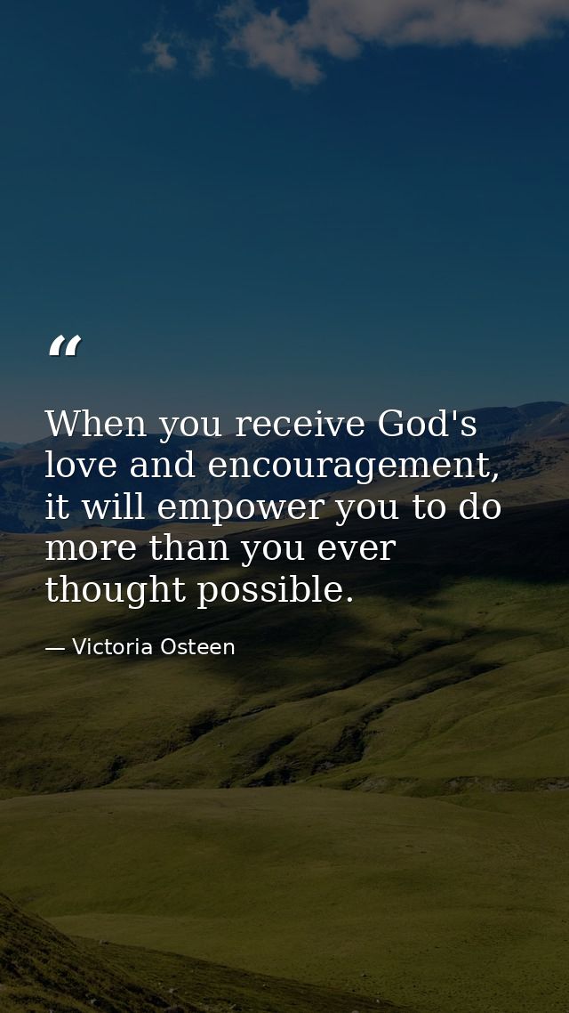 When you receive God's love and encouragement, it will empower you to do more than you ever thought possible. — Victoria Osteen