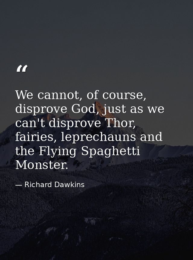 We cannot, of course, disprove God, just as we can't disprove Thor, fairies, leprechauns and the Flying Spaghetti Monste — Richard Dawkins