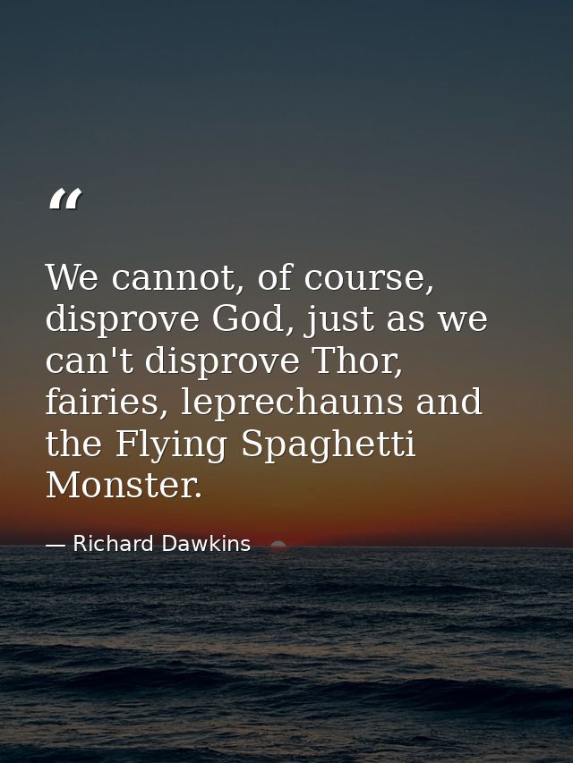 We cannot, of course, disprove God, just as we can't disprove Thor, fairies, leprechauns and the Flying Spaghetti Monste — Richard Dawkins