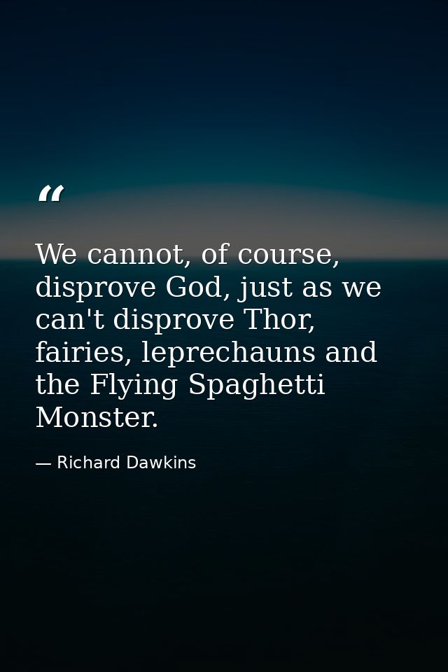 We cannot, of course, disprove God, just as we can't disprove Thor, fairies, leprechauns and the Flying Spaghetti Monste — Richard Dawkins