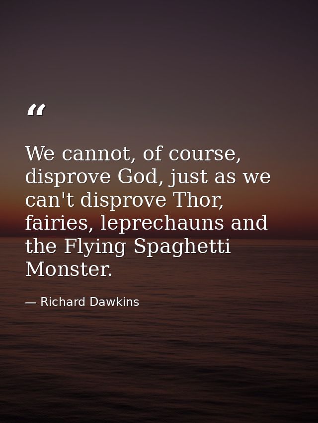 We cannot, of course, disprove God, just as we can't disprove Thor, fairies, leprechauns and the Flying Spaghetti Monste — Richard Dawkins