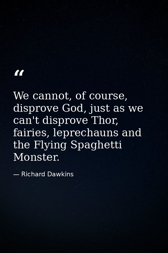 We cannot, of course, disprove God, just as we can't disprove Thor, fairies, leprechauns and the Flying Spaghetti Monste — Richard Dawkins