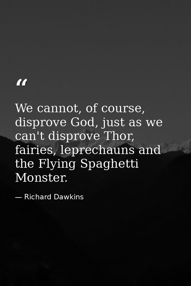 We cannot, of course, disprove God, just as we can't disprove Thor, fairies, leprechauns and the Flying Spaghetti Monste — Richard Dawkins