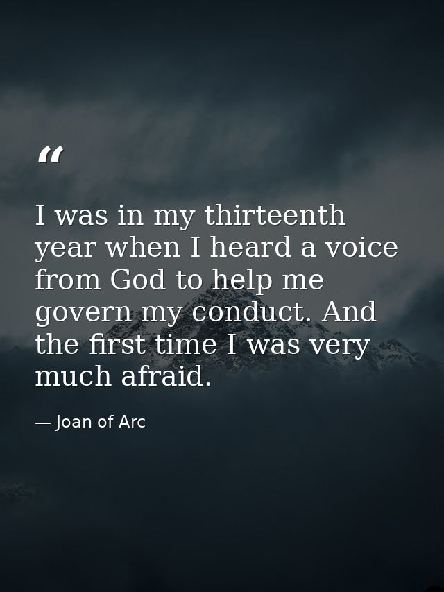 I was in my thirteenth year when I heard a voice from God to help me govern my conduct. And the first time I was very mu — Joan of Arc