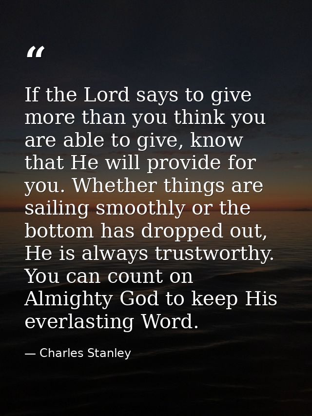 If the Lord says to give more than you think you are able to give, know that He will provide for you. Whether things are — Charles Stanley