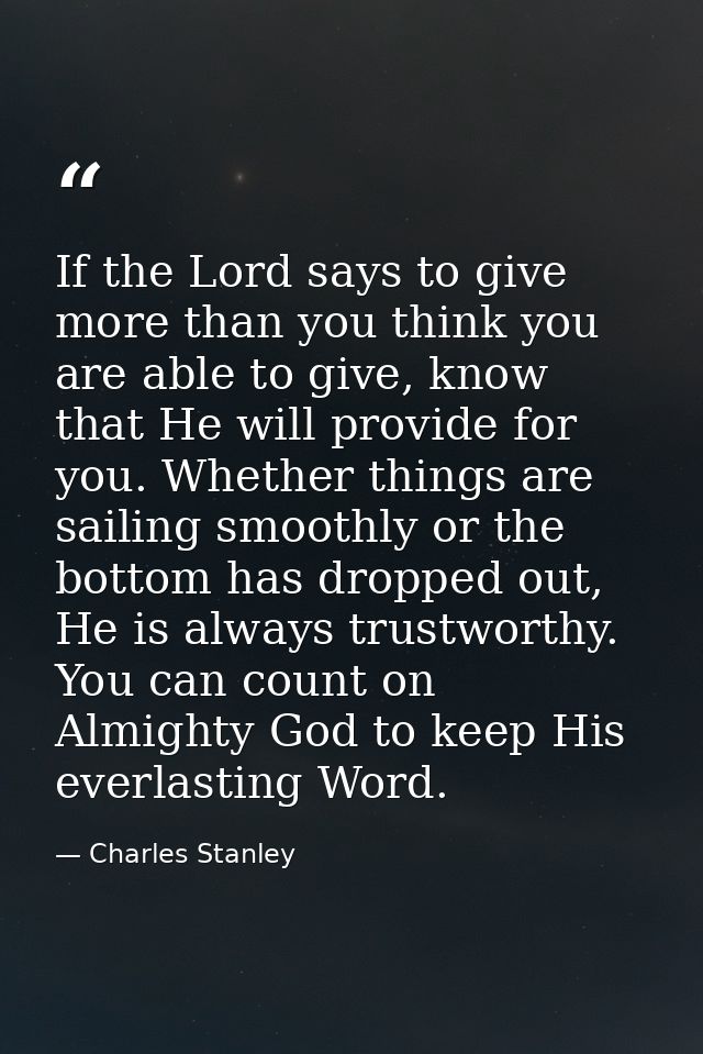 If the Lord says to give more than you think you are able to give, know that He will provide for you. Whether things are — Charles Stanley