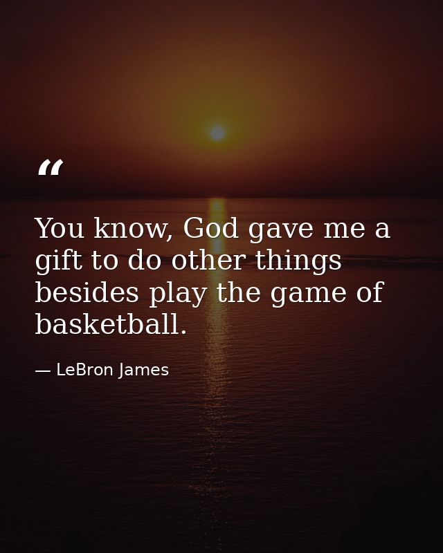 You know, God gave me a gift to do other things besides play the game of basketball. — LeBron James