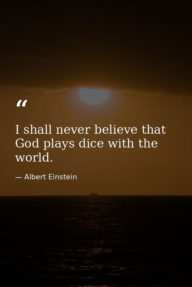 I shall never believe that God plays dice with the world. — Albert Einstein