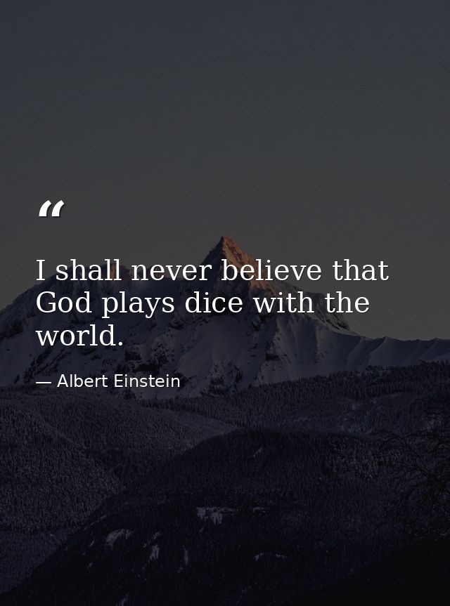 I shall never believe that God plays dice with the world. — Albert Einstein
