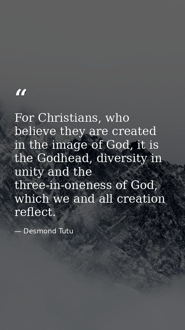 For Christians, who believe they are created in the image of God, it is the Godhead, diversity in unity and the three-in — Desmond Tutu