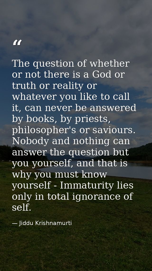 The question of whether or not there is a God or truth or reality or whatever you like to call it, can never be answered — Jiddu Krishnamurti